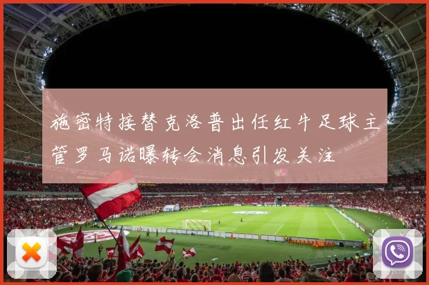 施密特接替克洛普出任红牛足球主管罗马诺曝转会消息引发关注