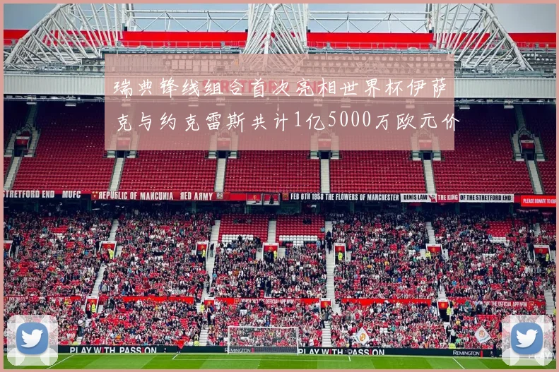 瑞典锋线组合首次亮相世界杯伊萨克与约克雷斯共计1亿5000万欧元价值