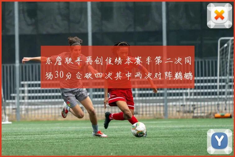 东詹联手再创佳绩本赛季第二次同场30分合砍四次其中两次对阵鹈鹕
