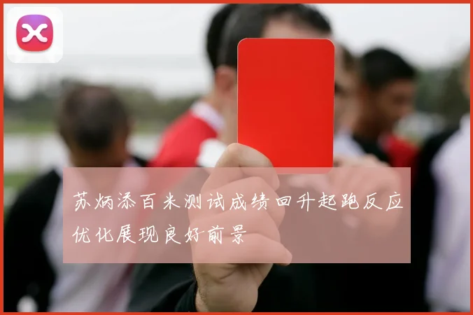 苏炳添百米测试成绩回升起跑反应优化展现良好前景