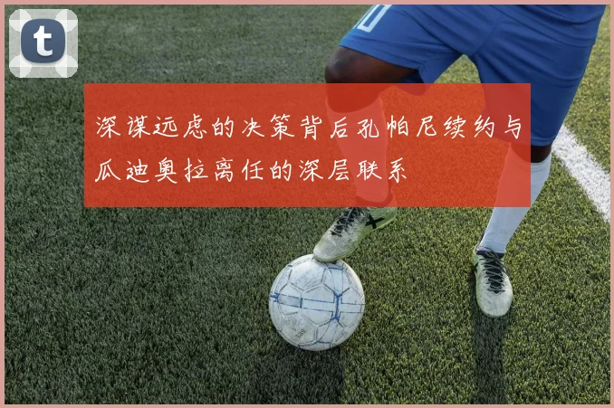 深谋远虑的决策背后孔帕尼续约与瓜迪奥拉离任的深层联系