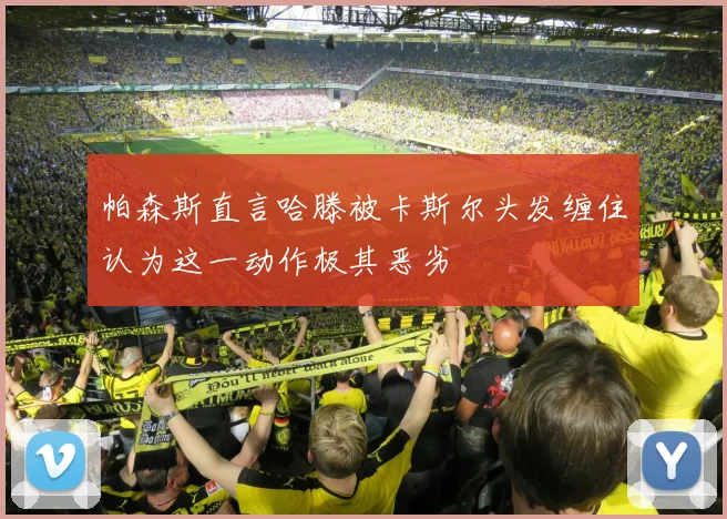 帕森斯直言哈滕被卡斯尔头发缠住认为这一动作极其恶劣