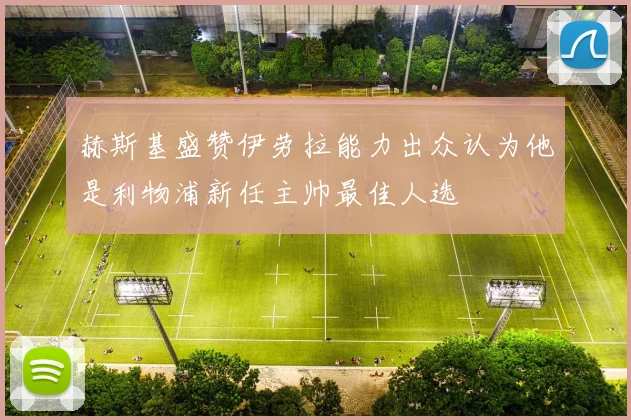 赫斯基盛赞伊劳拉能力出众认为他是利物浦新任主帅最佳人选