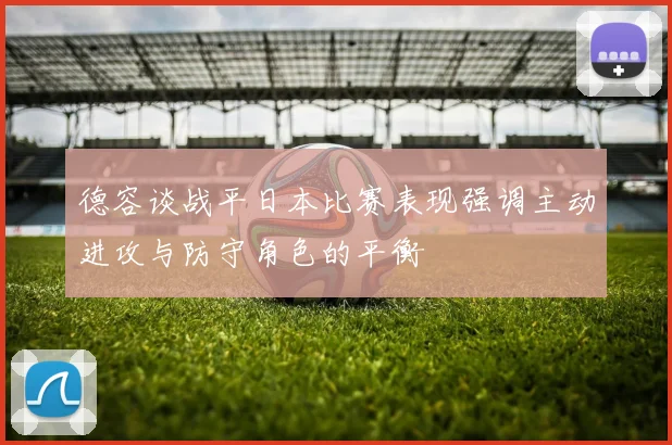 德容谈战平日本比赛表现强调主动进攻与防守角色的平衡