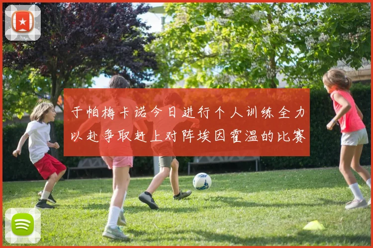 于帕梅卡诺今日进行个人训练全力以赴争取赶上对阵埃因霍温的比赛