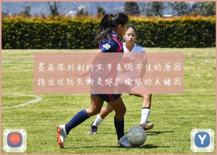 墨菲深刻剖析末节表现不佳的原因指出攻防失衡是球队输球的关键因素
