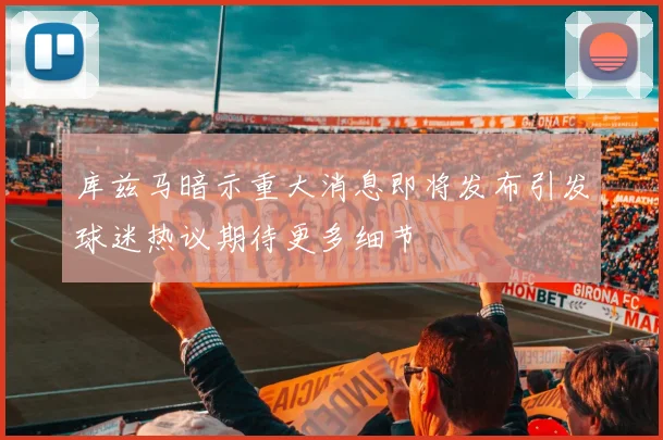 库兹马暗示重大消息即将发布引发球迷热议期待更多细节